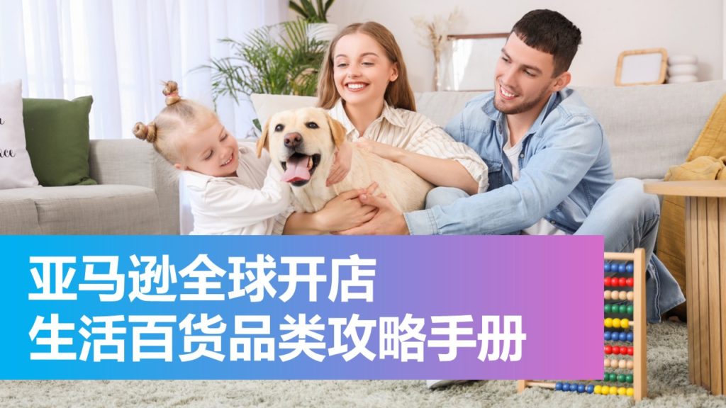 亚马逊全球开店重磅首发《生活百货品类攻略手册》 亚马逊全球开店重磅首发《生活百货品类攻略手册》